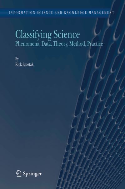 Rick Szostak · Classifying Science: Phenomena, Data, Theory, Method, Practice - Information Science and Knowledge Management (Pocketbok) [Softcover reprint of hardcover 1st ed. 2004 edition] (2010)