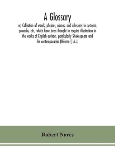 Cover for Robert Nares · A glossary; or, Collection of words, phrases, names, and allusions to customs, proverbs, etc., which have been thought to require illustration in the works of English authors, particularly Shakespeare and his contemporaries (Volume I) A.-J. (Paperback Bog) (2020)