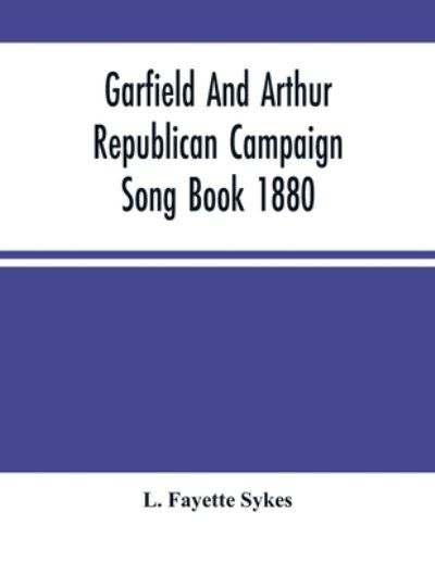 Cover for L Fayette Sykes · Garfield And Arthur Republican Campaign Song Book 1880 (Paperback Bog) (2021)