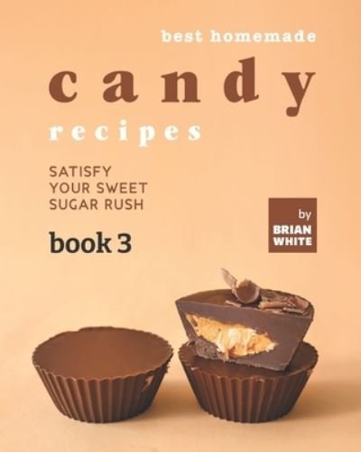 Brian White · Best Homemade Candy Recipes: Satisfy Your Sweet Sugar Rush - Book 3 (Paperback Bog) (2021)