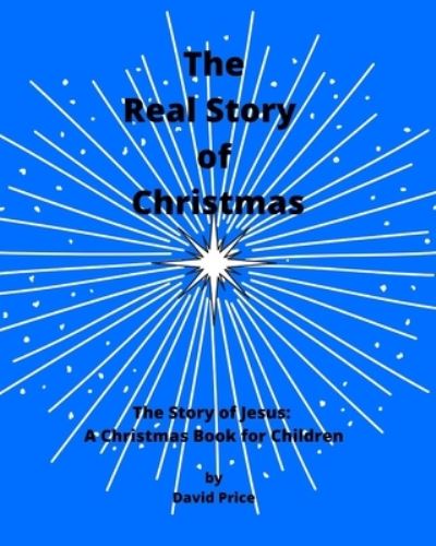 The Real Story of Christmas - David Price - Books - Independently Published - 9798562405906 - November 10, 2020