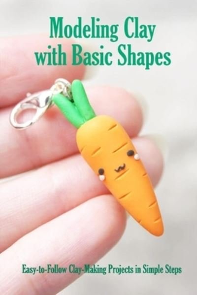 Modeling Clay with Basic Shapes - James Myers - Livres - Independently Published - 9798580311906 - 12 décembre 2020