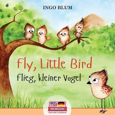 Cover for Ingo Blum · Fly, Little Bird! - Flieg, kleiner Vogel!: Bilingual Children's Picture Book in English-German with Pics to Color - Kids Learn German (Paperback Book) (2021)