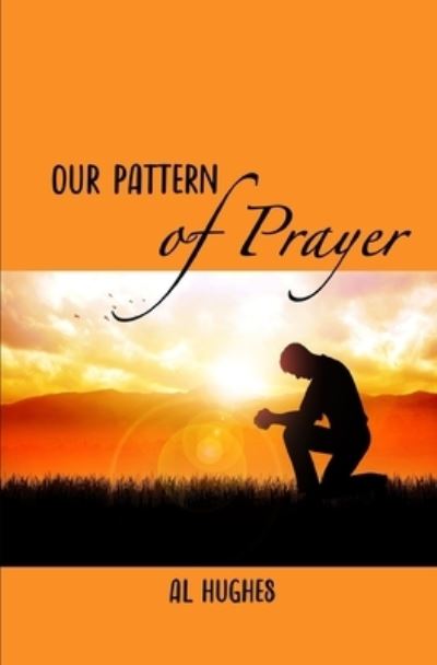 Our Pattern in Prayer - Al Hughes - Kirjat - Independently Published - 9798730466906 - tiistai 30. maaliskuuta 2021