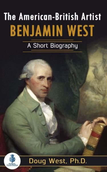 The American-British Artist Benjamin West: A Short Biography - 30 Minute Book - Doug West - Books - Independently Published - 9798753744906 - October 28, 2021