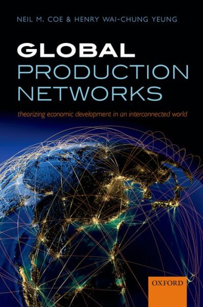 Cover for Coe, Neil M. (Professor of Economic Geography and Co-Director, GPN@NUS Centre, Professor of Economic Geography and Co-Director, GPN@NUS Centre, National University of Singapore) · Global Production Networks: Theorizing Economic Development in an Interconnected World (Hardcover Book) (2015)