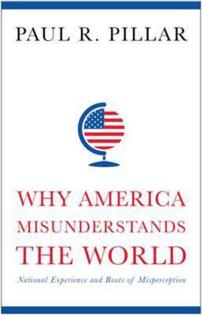 Cover for Paul Pillar · Why America Misunderstands the World: National Experience and Roots of Misperception (Hardcover Book) (2016)