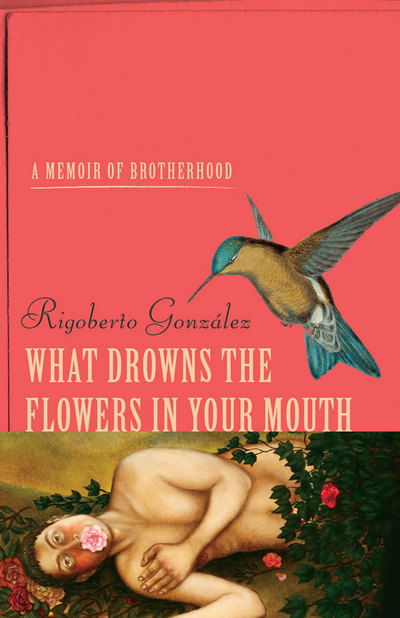 Cover for Rigoberto Gonzalez · What Drowns the Flowers in Your Mouth: A Memoir of Brotherhood - Living Out: Gay and Lesbian Autobiographies (Inbunden Bok) (2018)