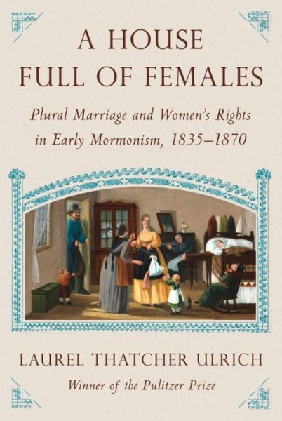 Cover for Laurel Thatcher Ulrich · A House Full Of Females: Plural Marriage and Women's Rights in Early Mormonism, 1835-1870 (Hardcover Book) (2017)