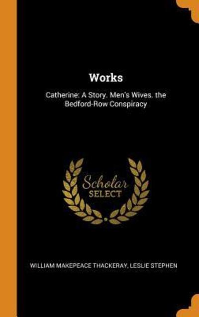 Cover for William Makepeace Thackeray · Works : Catherine A Story. Men's Wives. the Bedford-Row Conspiracy (Hardcover Book) (2018)