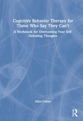 Cover for Elliot D. Cohen · Cognitive Behavior Therapy for Those Who Say They Can’t: A Workbook for Overcoming Your Self-Defeating Thoughts (Hardcover Book) (2022)