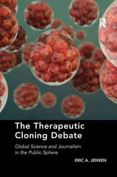 Cover for Eric A. Jensen · The Therapeutic Cloning Debate: Global Science and Journalism in the Public Sphere (Paperback Book) (2020)