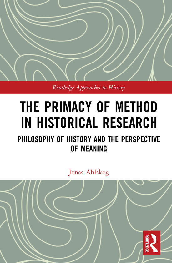 Cover for Ahlskog, Jonas (Abo Akademi University, Finland) · The Primacy of Method in Historical Research: Philosophy of History and the Perspective of Meaning - Routledge Approaches to History (Hardcover Book) (2020)