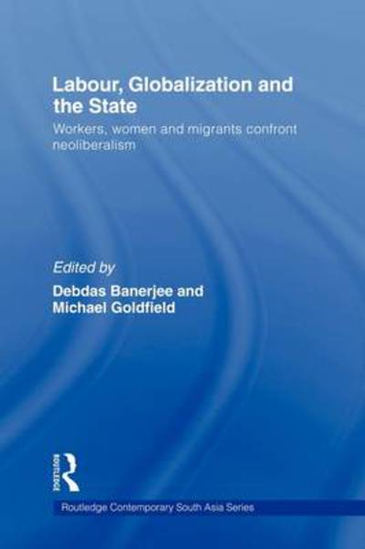 Cover for Debdas Banerjee · Labor, Globalization and the State: Workers, Women and Migrants Confront Neoliberalism - Routledge Contemporary South Asia Series (Paperback Book) (2009)