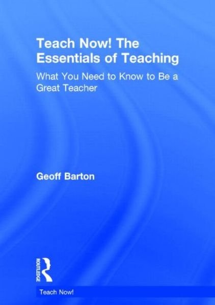 Cover for Geoff Barton · Teach Now! The Essentials of Teaching: What You Need to Know to Be a Great Teacher - Teach Now! (Hardcover Book) (2014)