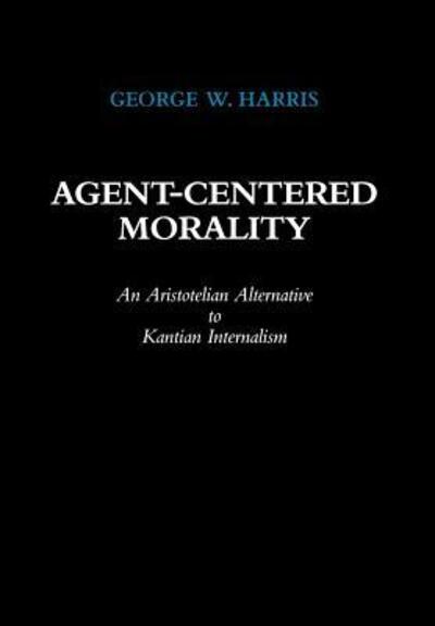 Cover for George W. Harris · Agent-Centered Morality: An Aristotelian Alternative to Kantian Internalism (Hardcover Book) (1999)