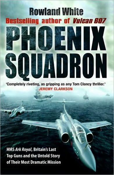 Phoenix Squadron: HMS Ark Royal, Britain's last Topguns and the untold story of their most dramatic mission - Rowland White - Books - Transworld Publishers Ltd - 9780552152907 - April 1, 2010