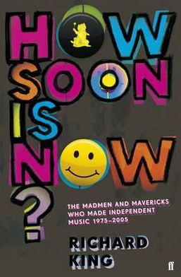 Cover for Richard King · How Soon is Now?: The Madmen and Mavericks Who Made Independent Music 1975-2005 (Paperback Book) [Main edition] (2012)