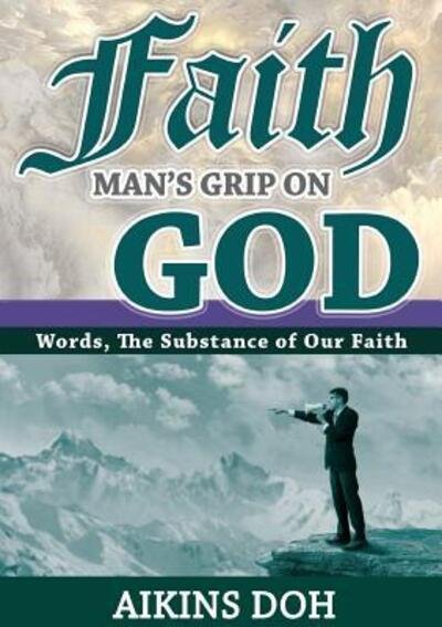 Cover for Doh, Aikins (In Christ International Bible College, Global University) · Faith, Man's Grip On God (Paperback Bog) (2016)