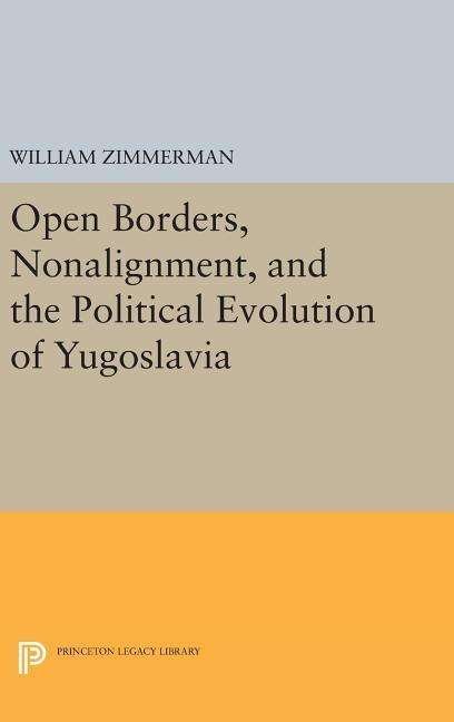 Cover for William Zimmerman · Open Borders, Nonalignment, and the Political Evolution of Yugoslavia - Princeton Legacy Library (Gebundenes Buch) (2016)