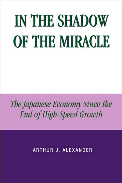 Cover for Arthur J. Alexander · In the Shadow of the Miracle: The Japanese Economy Since the End of High-Speed Growth - Studies of Modern Japan (Paperback Book) (2003)