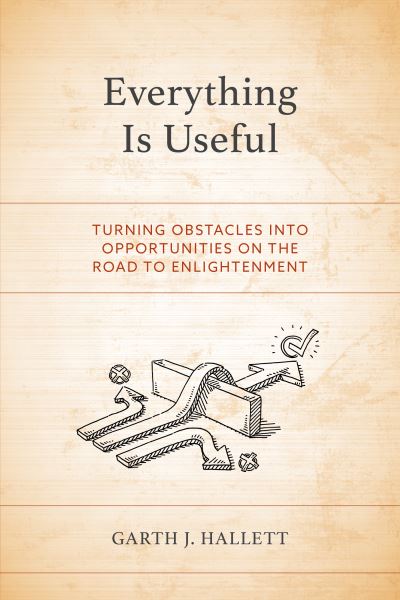 Cover for Garth J. Hallett · Everything Is Useful: Turning Obstacles into Opportunities on the Road to Enlightenment (Paperback Book) (2023)