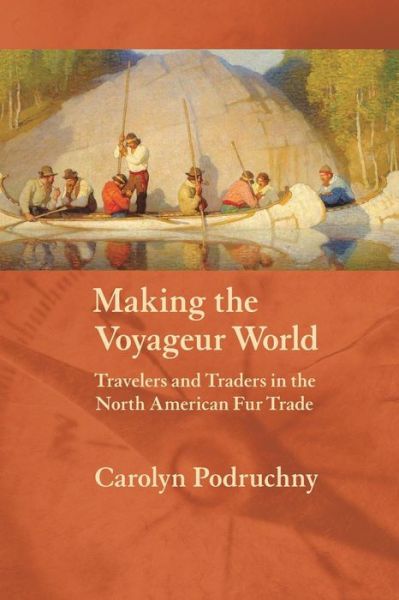 Cover for Carolyn Podruchny · Making the Voyageur World: Travelers and Traders in the North American Fur Trade - France Overseas: Studies in Empire and Decolonization (Paperback Book) (2006)