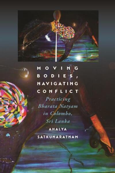 Cover for Ahalya Satkunaratnam · Moving Bodies, Navigating Conflict: Practicing Bharata Natyam in Colombo, Sri Lanka (Paperback Book) (2020)