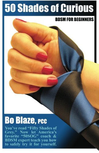 50 Shades of Curious: Bdsm for Beginners: You've Read "Fifty Shades of Grey". Now Let America's Favorite "50sog" Coach & Bdsm Expert Teach You How to Safely Try It Yourself - Bo Blaze Pcc - Bücher - 50 Shades of Curious - 9780988500907 - 2. November 2012