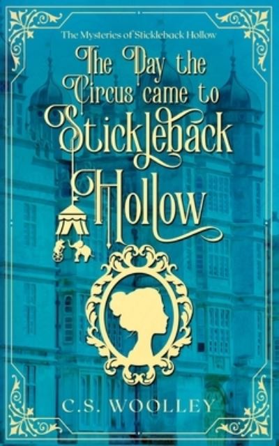 Cover for C S Woolley · The Day the Circus Came to Stickleback Hollow (Paperback Book) (2021)