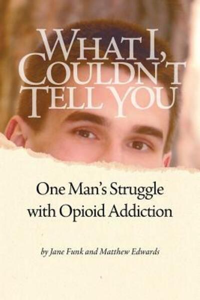 What I Couldn't Tell You: One Man's Struggle with Opioid Addiction - Matthew Edwards - Books - Funk Communication - 9780998356907 - June 20, 2017