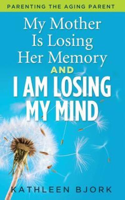 Kathleen Bjork · My Mother Is Losing Her Memory And I Am Losing My Mind (Paperback Book) (2018)