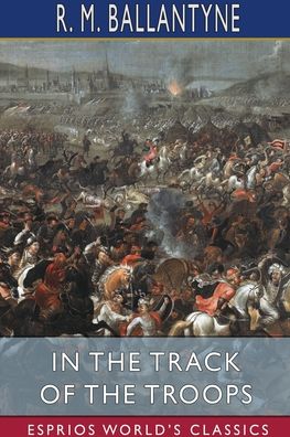 In the Track of the Troops (Esprios Classics) - Robert Michael Ballantyne - Books - Blurb - 9781006306907 - August 28, 2024