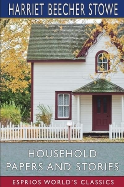 Household Papers and Stories (Esprios Classics) - Harriet Beecher Stowe - Bücher - Blurb - 9781006744907 - 26. April 2024