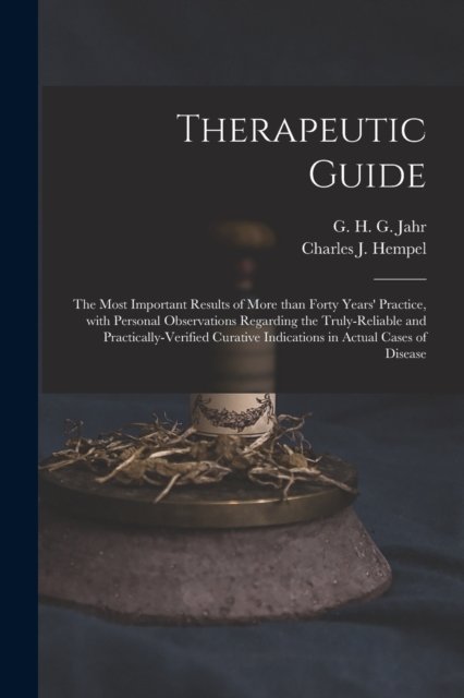 Cover for G H G (Gottlieb Heinrich Geo Jahr · Therapeutic Guide: the Most Important Results of More Than Forty Years' Practice, With Personal Observations Regarding the Truly-reliable and Practically-verified Curative Indications in Actual Cases of Disease (Paperback Bog) (2021)