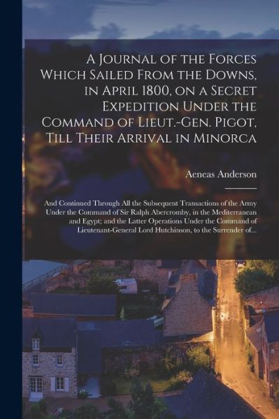 Cover for Aeneas Anderson · A Journal of the Forces Which Sailed From the Downs, in April 1800, on a Secret Expedition Under the Command of Lieut.-Gen. Pigot, Till Their Arrival in Minorca; and Continued Through All the Subsequent Transactions of the Army Under the Command of Sir... (Paperback Book) (2021)