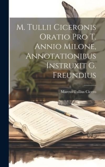 Cover for Marcus Tullius Cicero · M. Tullii Ciceronis Oratio Pro T. Annio Milone, Annotationibus Instruxit G. Freundius (Bog) (2023)
