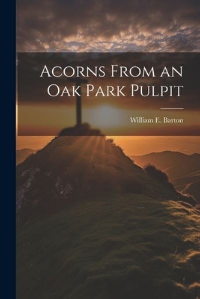 Cover for William E. Barton · Acorns from an Oak Park Pulpit (Book) (2023)