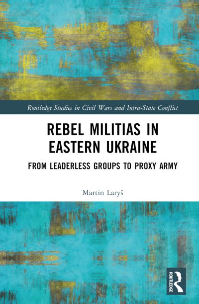 Cover for Larys, Martin (Charles University, Prague) · Rebel Militias in Eastern Ukraine: From Leaderless Groups to Proxy Army - Routledge Studies in Civil Wars and Intra-State Conflict (Hardcover Book) (2024)