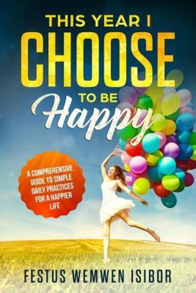 Cover for Festus Wemwen Isibor · This Year I Choose to Be Happy : 365 tips and reminders for 365 happy days (Paperback Book) (2019)