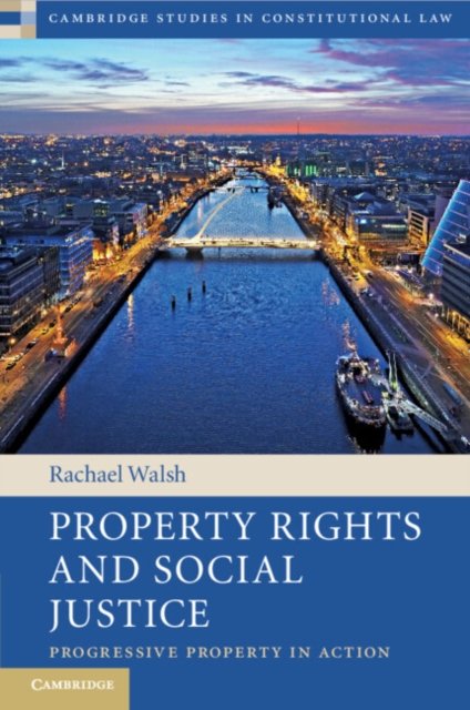 Cover for Walsh, Rachael (Trinity College Dublin) · Property Rights and Social Justice: Progressive Property in Action - Cambridge Studies in Constitutional Law (Paperback Book) (2023)