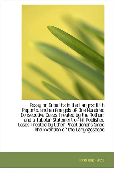 Cover for Morell Mackenzie · Essay on Growths in the Larynx: with Reports, and an Analysis of One Hundred Consecutive Cases Treat (Paperback Book) (2009)