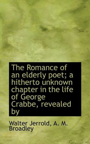 The Romance of an Elderly Poet; A Hitherto Unknown Chapter in the Life of George Crabbe, Revealed by - Walter Jerrold - Bücher - BiblioLife - 9781115615907 - 16. Dezember 2009