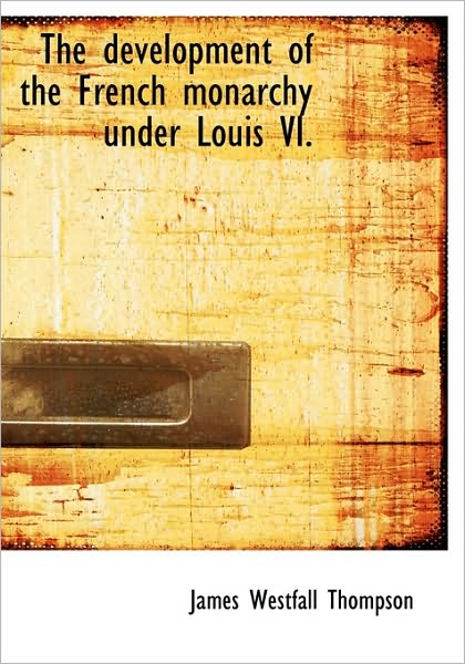 Cover for James Westfall Thompson · The Development of the French Monarchy Under Louis Vi. (Hardcover Book) (2009)