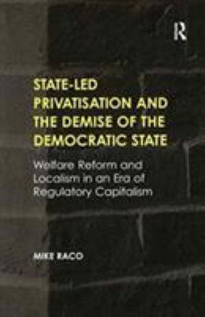 Cover for Mike Raco · State-led Privatisation and the Demise of the Democratic State: Welfare Reform and Localism in an Era of Regulatory Capitalism (Paperback Book) (2016)