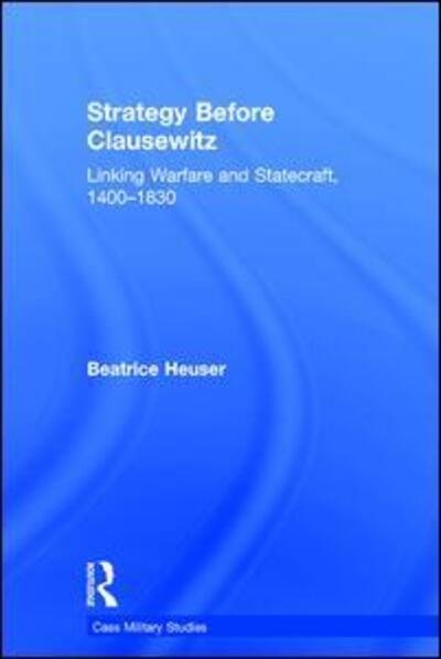 Cover for Heuser, Beatrice (University of Reading, UK) · Strategy Before Clausewitz: Linking Warfare and Statecraft, 1400-1830 - Cass Military Studies (Hardcover Book) (2017)