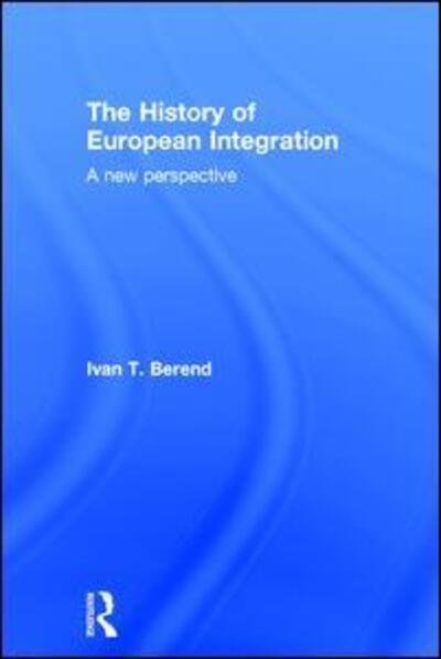 Cover for Ivan T. Berend · The History of European Integration: A new perspective (Inbunden Bok) (2016)