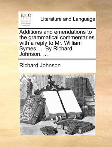 Cover for Richard Johnson · Additions and Emendations to the Grammatical Commentaries with a Reply to Mr. William Symes, ... by Richard Johnson. ... (Paperback Book) (2010)