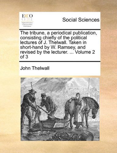 Cover for John Thelwall · The Tribune, a Periodical Publication, Consisting Chiefly of the Political Lectures of J. Thelwall. Taken in Short-hand by W. Ramsey, and Revised by the Lecturer. ...  Volume 2 of 3 (Paperback Book) (2010)