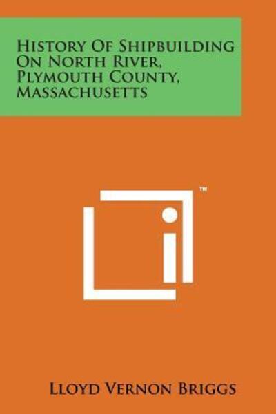 Cover for Lloyd Vernon Briggs · History of Shipbuilding on North River, Plymouth County, Massachusetts (Paperback Bog) (2014)